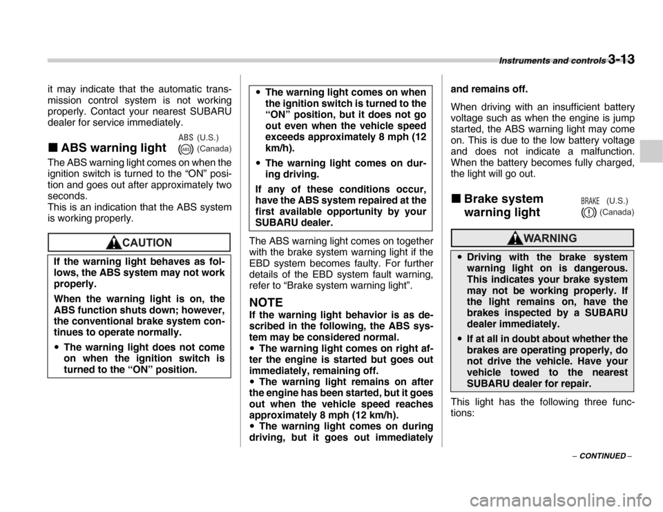 SUBARU FORESTER 2007 SG / 2.G Owners Manual Instruments and controls 3-13
– CONTINUED –
it may indicate that the automatic trans- 
mission control system is not working 
properly. Contact your nearest SUBARU 
dealer for service immediately.