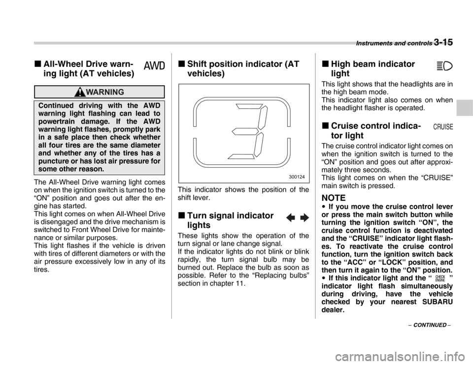 SUBARU FORESTER 2007 SG / 2.G Service Manual Instruments and controls 3-15
– CONTINUED –
�„
All-Wheel Drive warn- 
ing light (AT vehicles)
The All-Wheel Drive warning light comes 
on when the ignition switch is turned to the 
“ON” posi