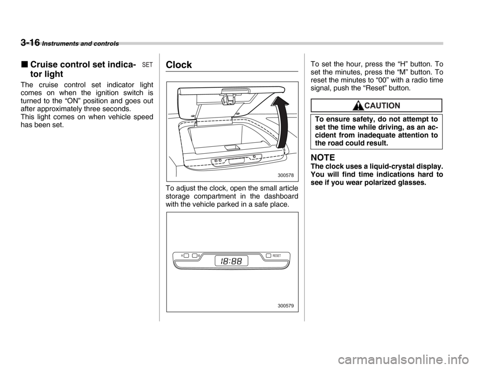 SUBARU FORESTER 2007 SG / 2.G Service Manual 3-16 Instruments and controls
�„Cruise control set indica- 
tor light
The cruise control set indicator light 
comes on when the ignition switch is 
turned to the “ON” position and goes out 
afte