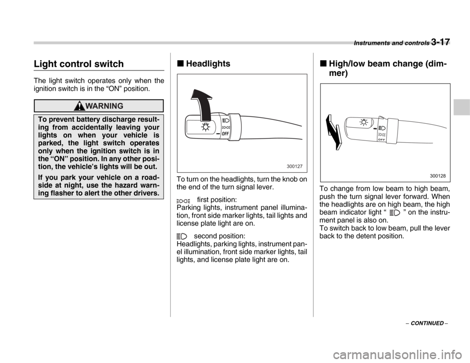 SUBARU FORESTER 2007 SG / 2.G Service Manual Instruments and controls 3-17
– CONTINUED –
Light control switch 
The light switch operates only when the 
ignition switch is in the “ON” position.�„Headlights
To turn on the headlights, tur