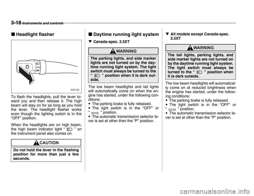 SUBARU FORESTER 2007 SG / 2.G User Guide 3-18 Instruments and controls
�„Headlight flasher
To flash the headlights, pull the lever to- 
ward you and then release it. The high 
beam will stay on for as long as you hold 
the lever. The headl