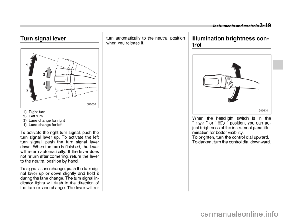 SUBARU FORESTER 2007 SG / 2.G User Guide Instruments and controls 3-19
Turn signal lever1) Right turn 
2) Left turn 
3) Lane change for right 
4) Lane change for left
To activate the right turn signal, push the 
turn signal lever up. To acti