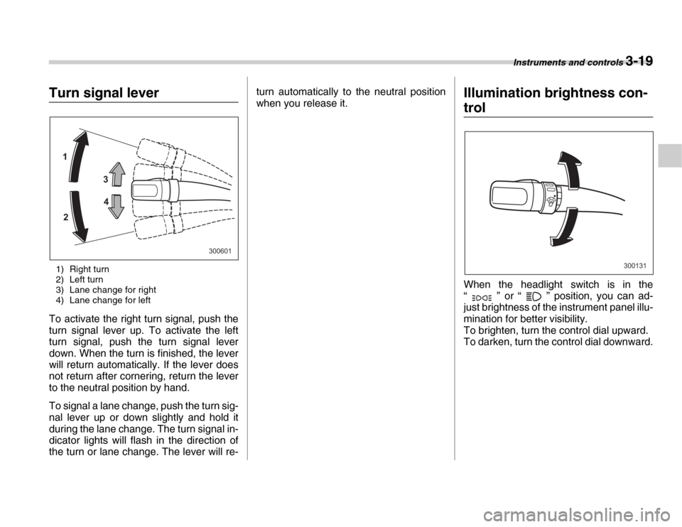 SUBARU FORESTER 2007 SG / 2.G Owners Manual Instruments and controls 3-19
Turn signal lever1) Right turn 
2) Left turn 
3) Lane change for right 
4) Lane change for left
To activate the right turn signal, push the 
turn signal lever up. To acti