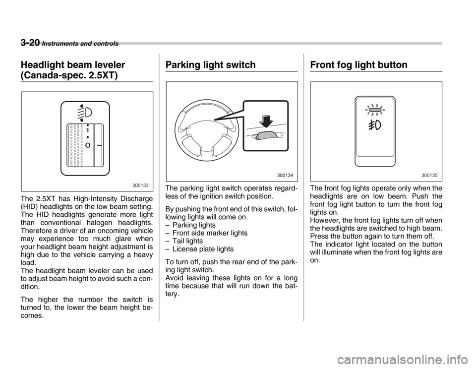 SUBARU FORESTER 2007 SG / 2.G Owners Manual 3-20 Instruments and controls
Headlight beam leveler 
(Canada-spec. 2.5XT) 
The 2.5XT has High-Intensity Discharge 
(HID) headlights on the low beam setting. 
The HID headlights generate more light 
t