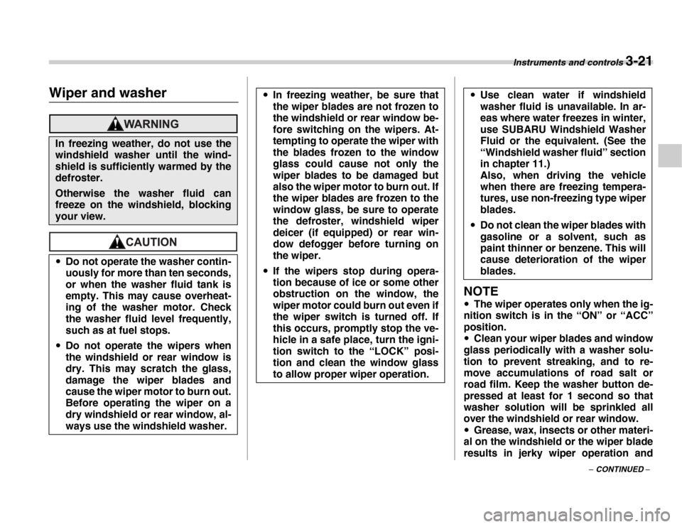 SUBARU FORESTER 2007 SG / 2.G Owners Manual Instruments and controls 3-21
– CONTINUED –
Wiper and washer
NOTE
�y The wiper operates only when the ig-
nition switch is in the “ON” or “ACC” 
position. �y Clean your wiper blades and wi