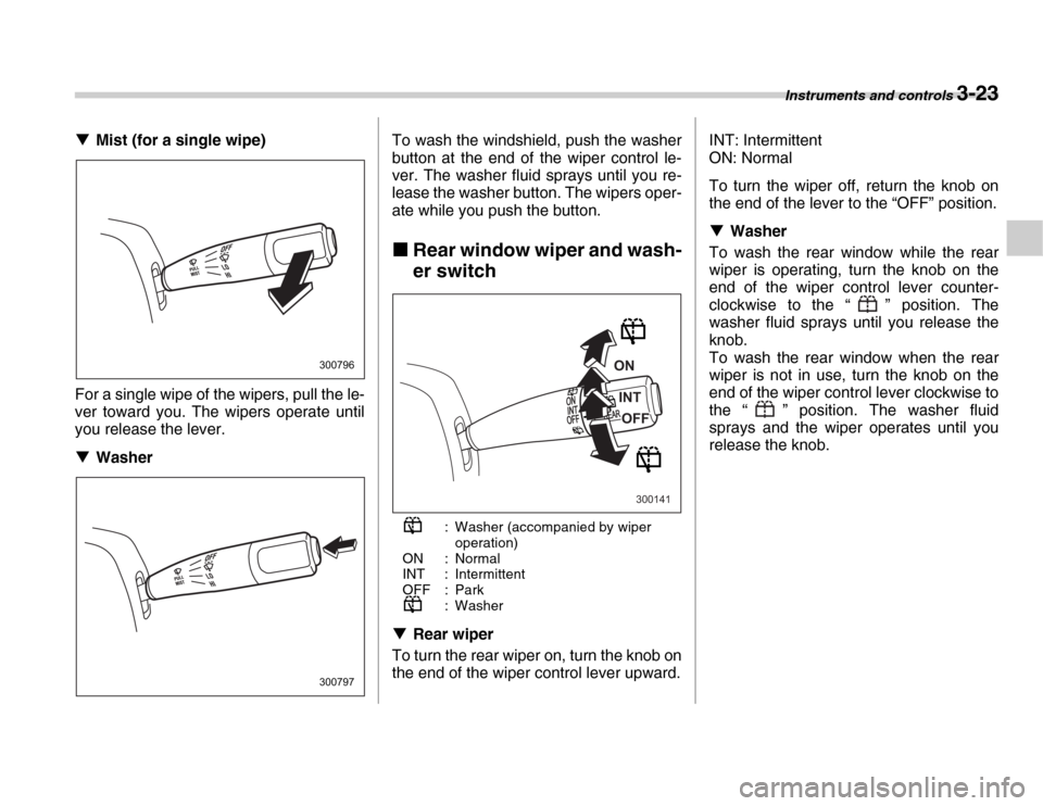 SUBARU FORESTER 2007 SG / 2.G Owners Manual Instruments and controls 3-23
�TMist (for a single wipe)
For a single wipe of the wipers, pull the le- 
ver toward you. The wipers operate until 
you release the lever. �T Washer To wash the windshiel