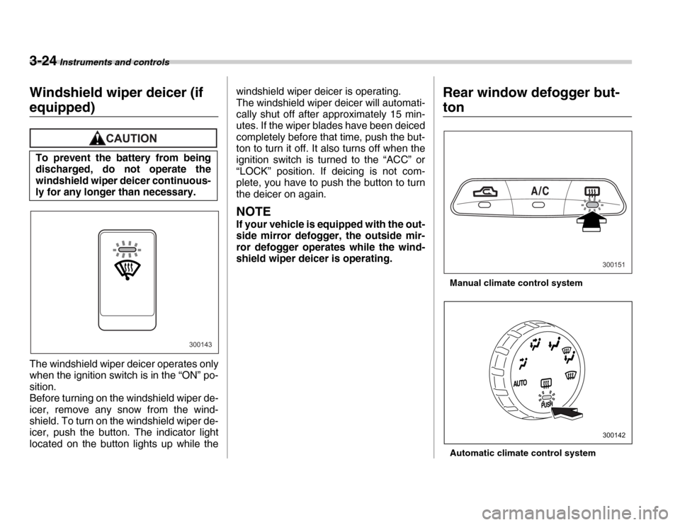 SUBARU FORESTER 2007 SG / 2.G Owners Manual 3-24 Instruments and controls
Windshield wiper deicer (if 
equipped)
The windshield wiper deicer operates only 
when the ignition switch is in the “ON” po- 
sition. 
Before turning on the windshie