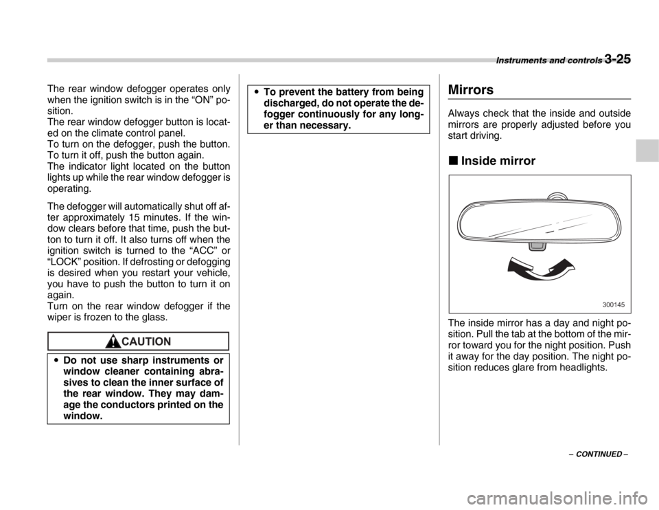 SUBARU FORESTER 2007 SG / 2.G Owners Manual Instruments and controls 3-25
– CONTINUED –
The rear window defogger operates only 
when the ignition switch is in the “ON” po- 
sition. 
The rear window defogger button is locat- 
ed on the c