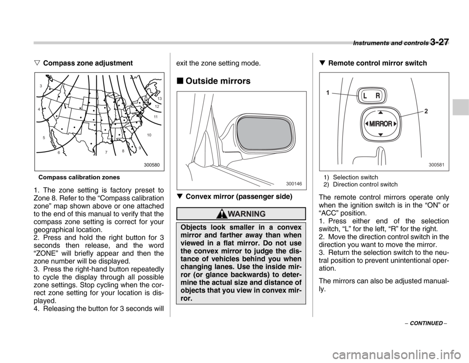 SUBARU FORESTER 2007 SG / 2.G Owners Manual Instruments and controls 3-27
– CONTINUED –
�V
Compass zone adjustment
Compass calibration zones
1. The zone setting is factory preset to 
Zone 8. Refer to the “Compass calibration 
zone” map 