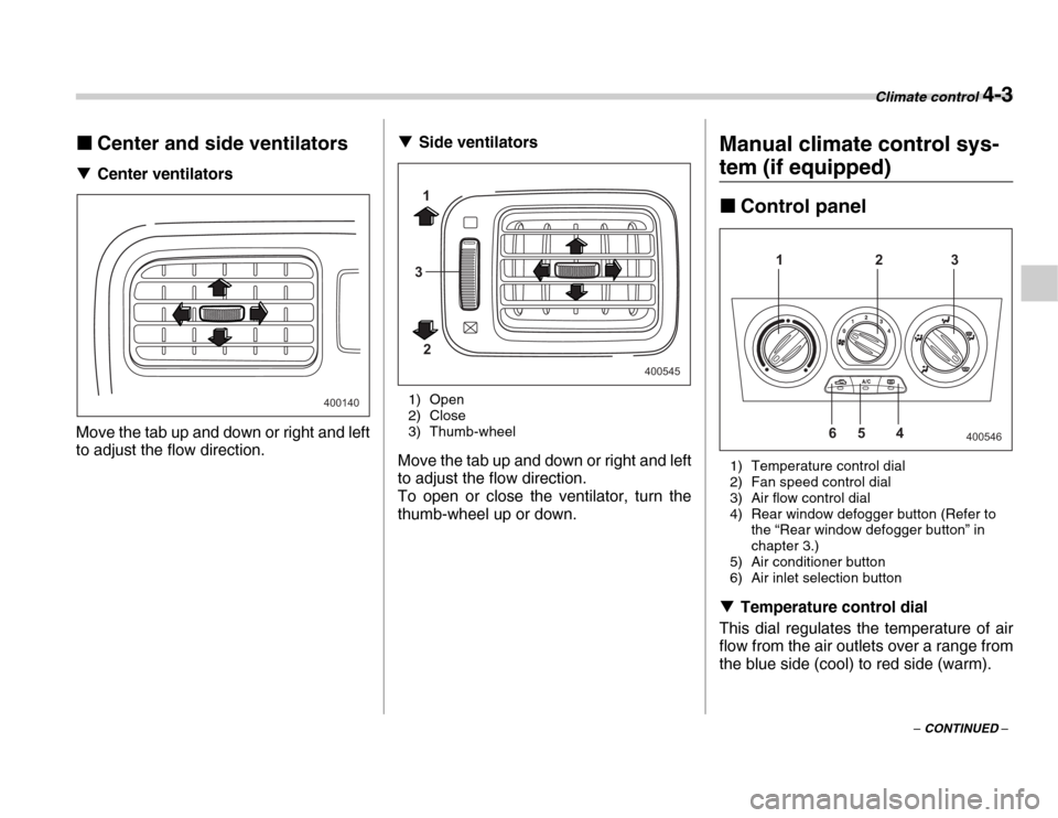 SUBARU FORESTER 2007 SG / 2.G Owners Manual Climate control 4-3
– CONTINUED –
�„
Center and side ventilators
�T Center ventilators
Move the tab up and down or right and left 
to adjust the flow direction. �T
Side ventilators
1) Open 
2) C