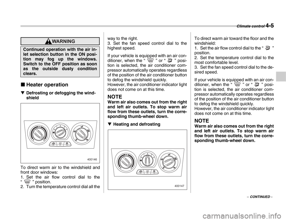 SUBARU FORESTER 2007 SG / 2.G Owners Manual Climate control 4-5
– CONTINUED –
�„Heater operation
�T Defrosting or defogging the wind- 
shield
To direct warm air to the windshield and 
front door windows: 
1. Set the air flow control dial 