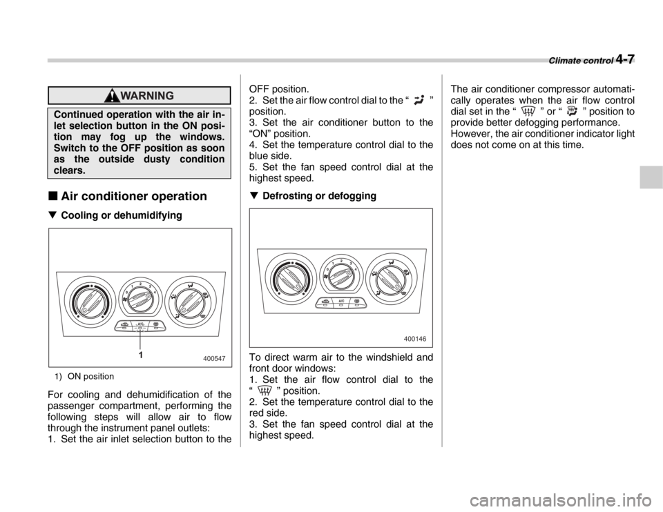 SUBARU FORESTER 2007 SG / 2.G Owners Manual Climate control 4-7
�„Air conditioner operation
�T Cooling or dehumidifying
1) ON position
For cooling and dehumidification of the 
passenger compartment, performing the 
following steps will allow 