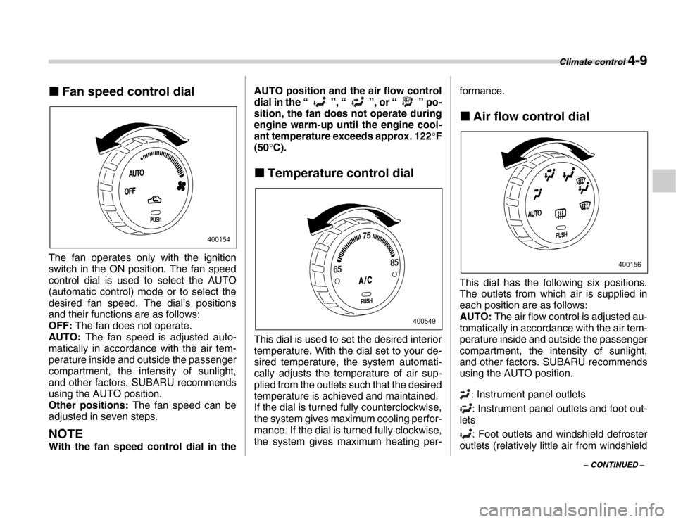 SUBARU FORESTER 2007 SG / 2.G Owners Manual Climate control 4-9
– CONTINUED –
�„
Fan speed control dial
The fan operates only with the ignition 
switch in the ON position. The fan speed 
control dial is used to select the AUTO 
(automatic