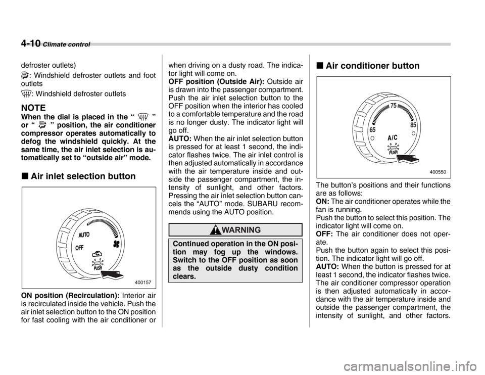 SUBARU FORESTER 2007 SG / 2.G Owners Manual 4-10 Climate control
defroster outlets): Windshield defroster outlets and foot
outlets
: Windshield defroster outlets
NOTE 
When the dial is placed in the “ ” 
or “ ” position, the air conditi