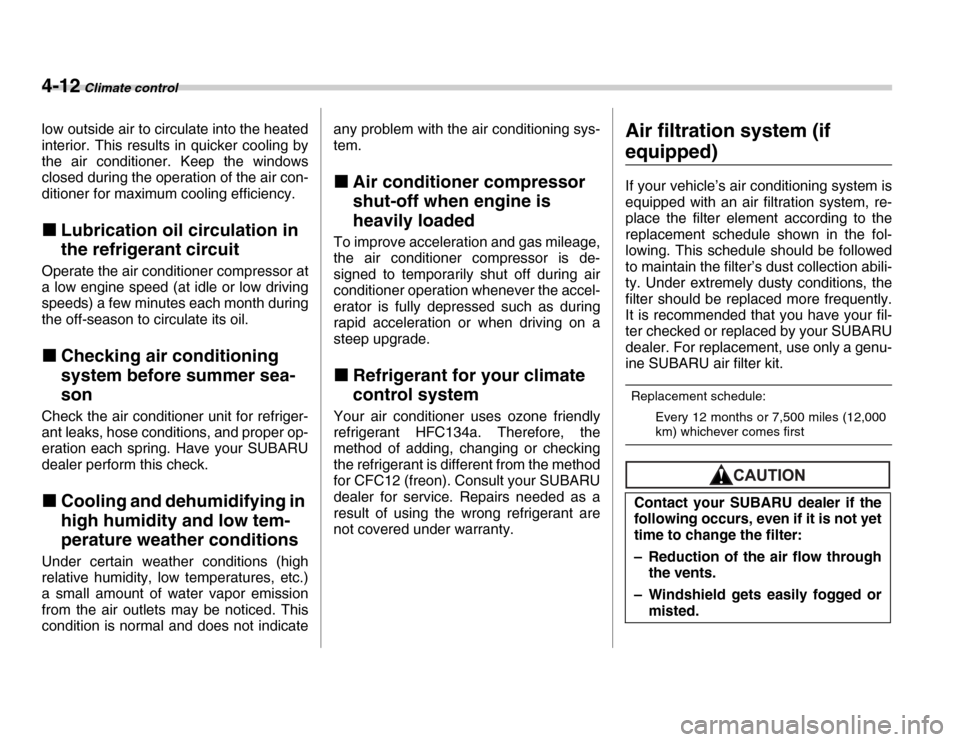 SUBARU FORESTER 2007 SG / 2.G Owners Manual 4-12 Climate control
low outside air to circulate into the heated 
interior. This results in quicker cooling by 
the air conditioner. Keep the windows 
closed during the operation of the air con- 
dit
