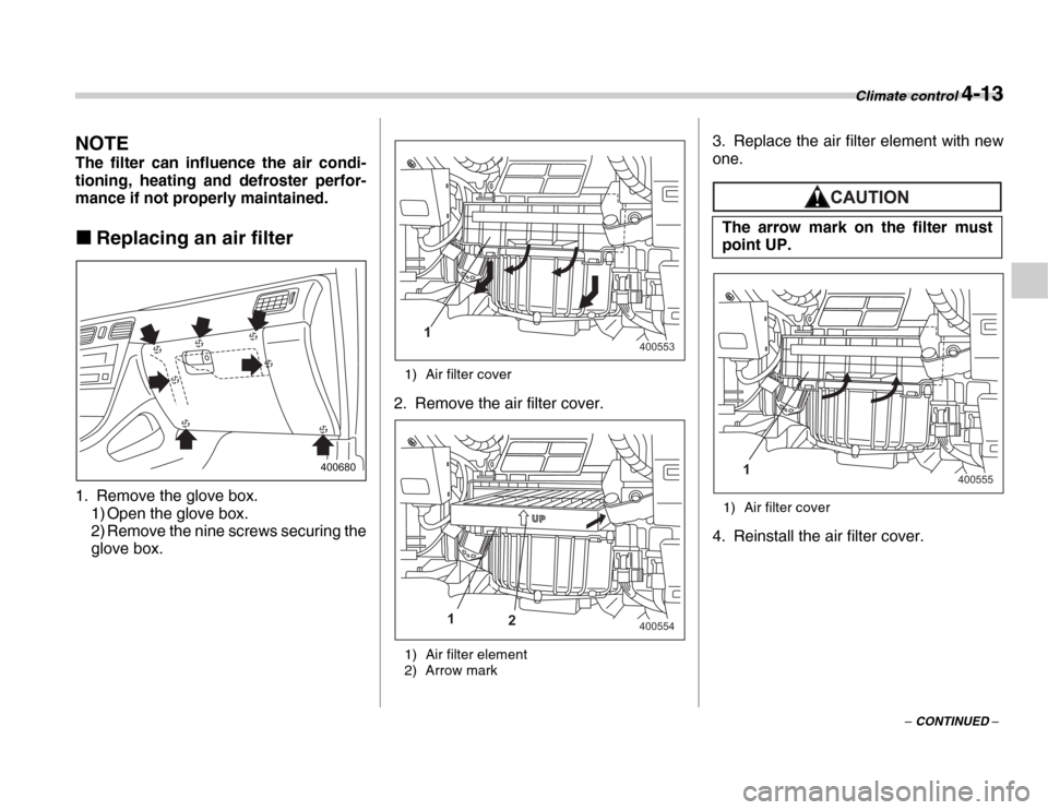 SUBARU FORESTER 2007 SG / 2.G Owners Manual Climate control 4-13
– CONTINUED –
NOTE 
The filter can influence the air condi- 
tioning, heating and defroster perfor- 
mance if not properly maintained. �„Replacing an air filter
0
1. Remove 