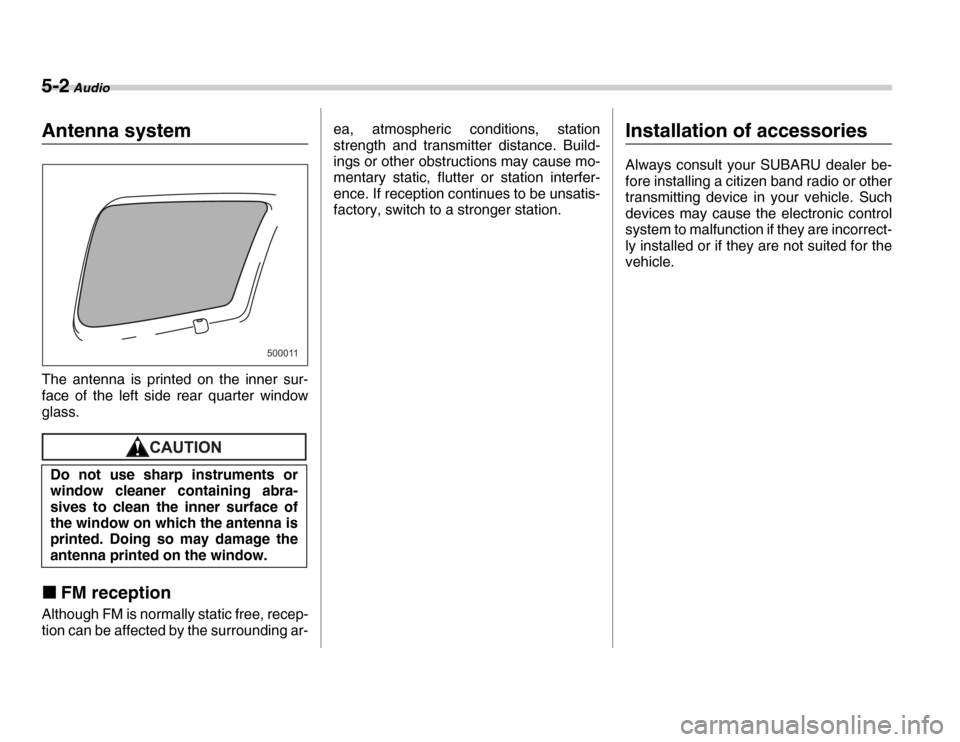 SUBARU FORESTER 2007 SG / 2.G Owners Manual 5-2 Audio
AudioAntenna system 
The antenna is printed on the inner sur- 
face of the left side rear quarter window 
glass.
�„FM reception
Although FM is normally static free, recep- 
tion can be aff
