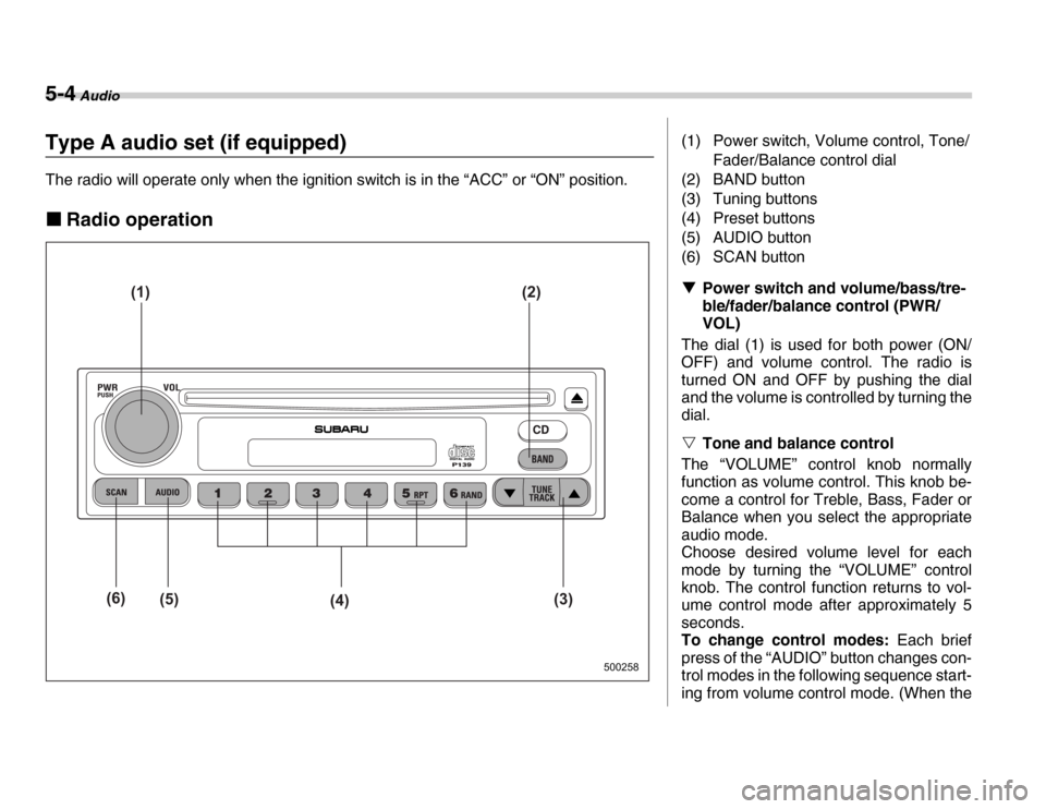 SUBARU FORESTER 2007 SG / 2.G Owners Manual 5-4 Audio
Type A audio set (if equipped) 
The radio will operate only when the ignition switch is in the “ACC” or “ON” position. �„Radio operation
500258
(1) (2)
(3)
(4)
(5)
(6)
(1) Power sw