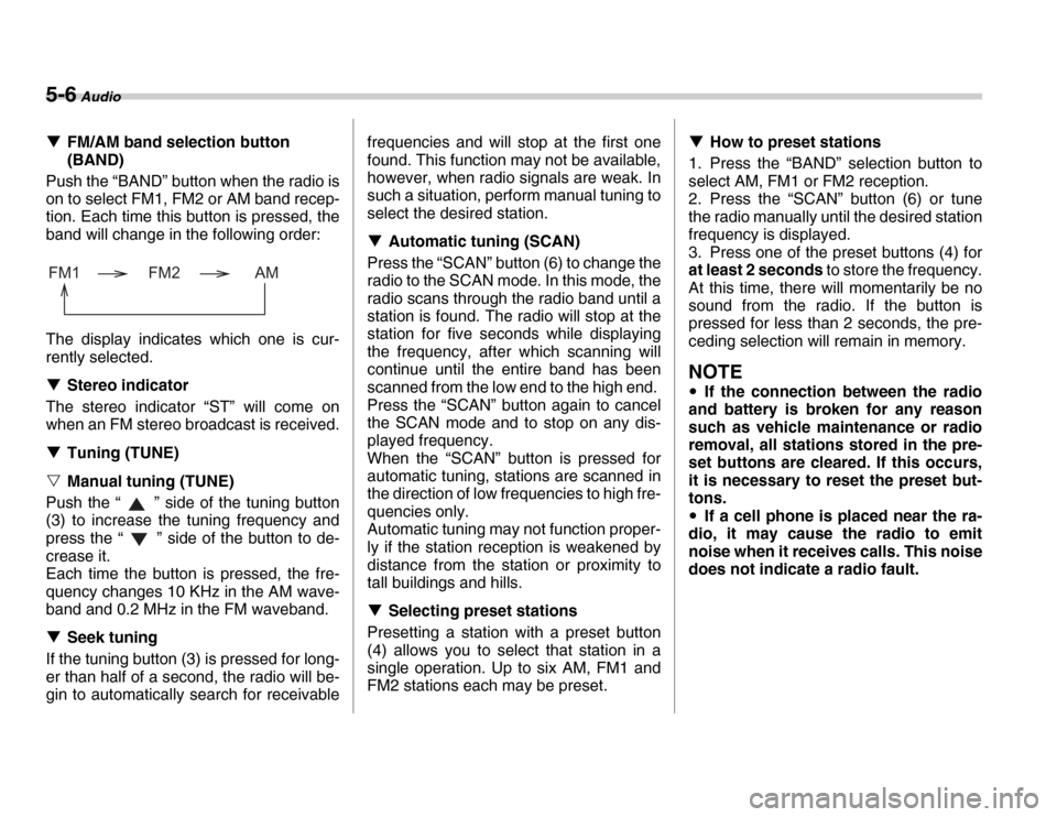 SUBARU FORESTER 2007 SG / 2.G Owners Manual 5-6 Audio
�TFM/AM band selection button  
(BAND)
Push the “BAND” button when the radio is 
on to select FM1, FM2 or AM band recep-
tion. Each time this button is pressed, the 
band will change in 