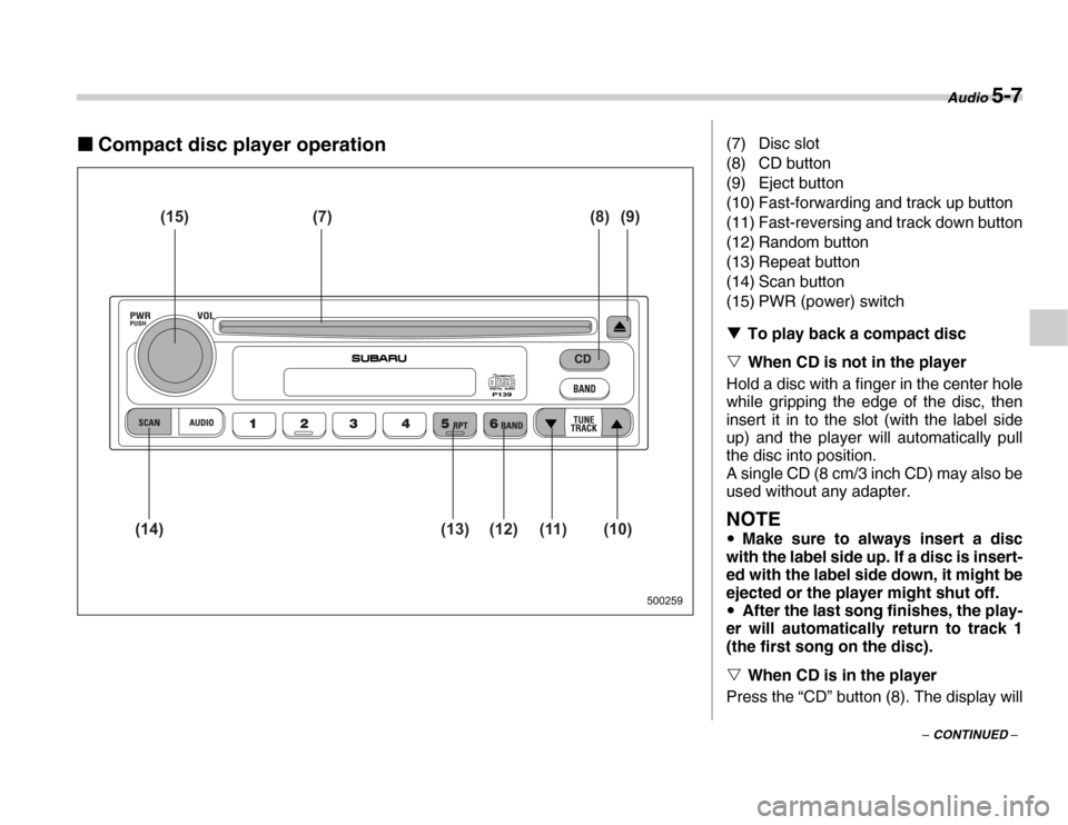 SUBARU FORESTER 2007 SG / 2.G Owners Manual Audio 5-7
– CONTINUED –
�„Compact disc player operation
500259
(15) (7) (8) (9)
(10)
(11)
(12)
(13)
(14)
(7) Disc slot 
(8) CD button 
(9) Eject button 
(10) Fast-forwarding and track up button 