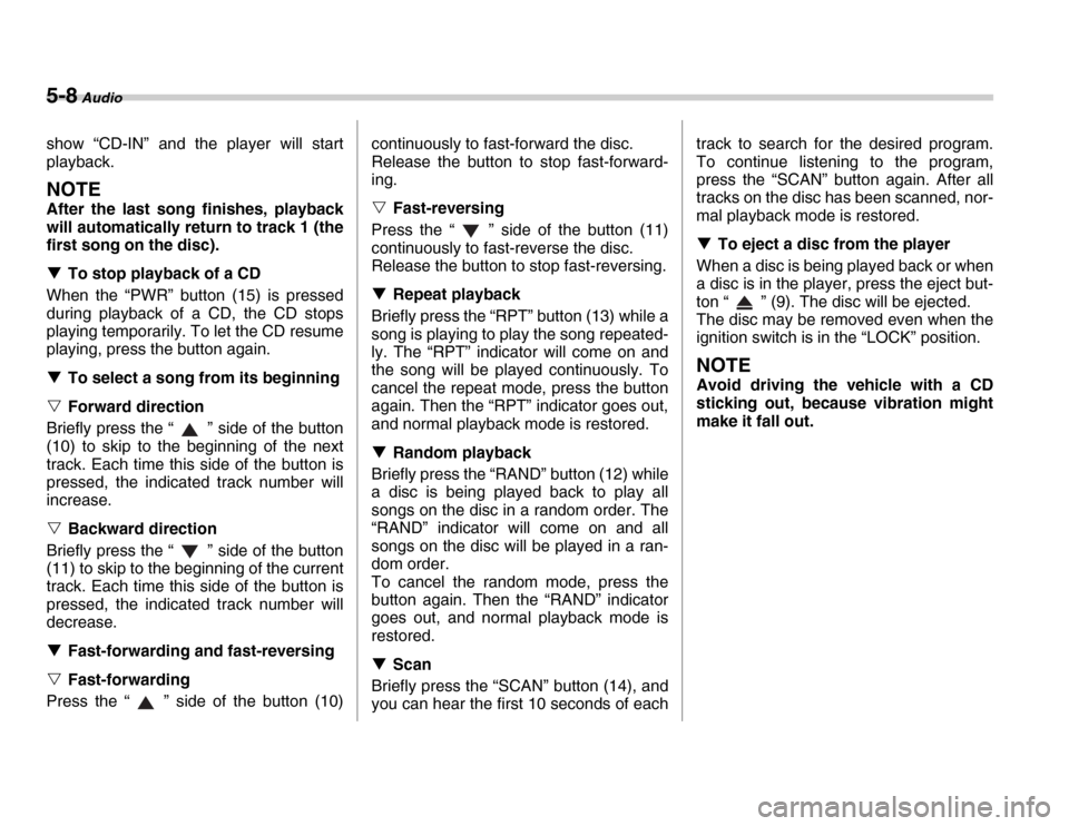 SUBARU FORESTER 2007 SG / 2.G Owners Manual 5-8 Audio
show “CD-IN” and the player will start 
playback.
NOTE 
After the last song finishes, playback 
will automatically return to track 1 (the 
first song on the disc). �TTo stop playback of 
