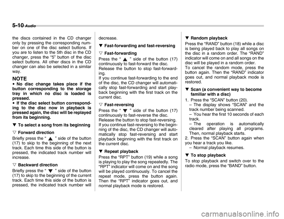 SUBARU FORESTER 2007 SG / 2.G Owners Manual 5-10 Audio
the discs contained in the CD changer 
only by pressing the corresponding num- 
ber on one of the disc select buttons. If 
you are to listen to the 5th disc in the CD 
changer, press the �