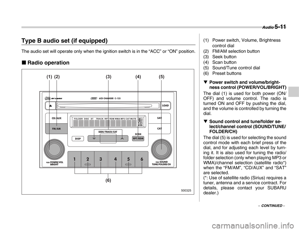 SUBARU FORESTER 2007 SG / 2.G Owners Manual Audio 5-11
– CONTINUED –
Type B audio set (if equipped) 
The audio set will operate only when the ignition switch is in the “ACC” or “ON” position. �„Radio operation
500325
(1) (2) (4)
(