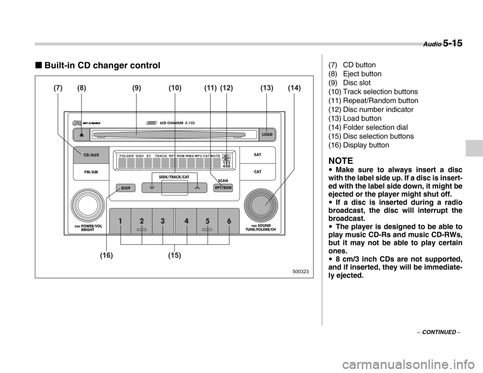 SUBARU FORESTER 2007 SG / 2.G Owners Manual Audio 5-15
– CONTINUED –
�„Built-in CD changer control
500323
(7) (8) (9) (12) (11)
(10) (14) (13)
(15)
(16)
(7) CD button 
(8) Eject button 
(9) Disc slot 
(10) Track selection buttons 
(11) Re