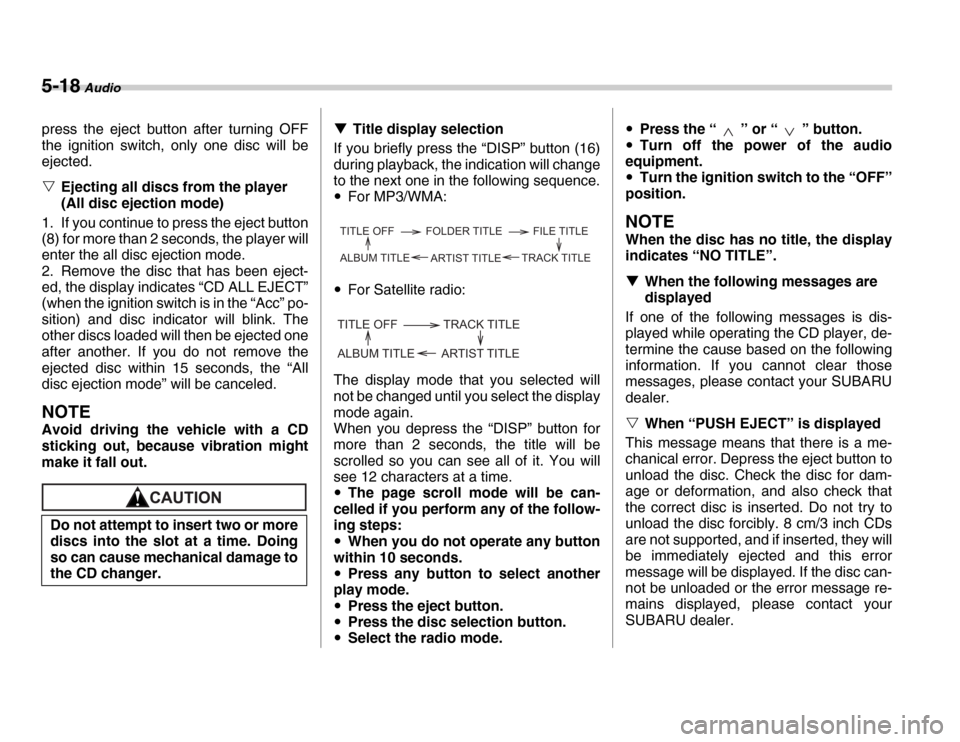 SUBARU FORESTER 2007 SG / 2.G Owners Manual 5-18 Audio
press the eject button after turning OFF 
the ignition switch, only one disc will be 
ejected. �VEjecting all discs from the player  
(All disc ejection mode)
1. If you continue to press th