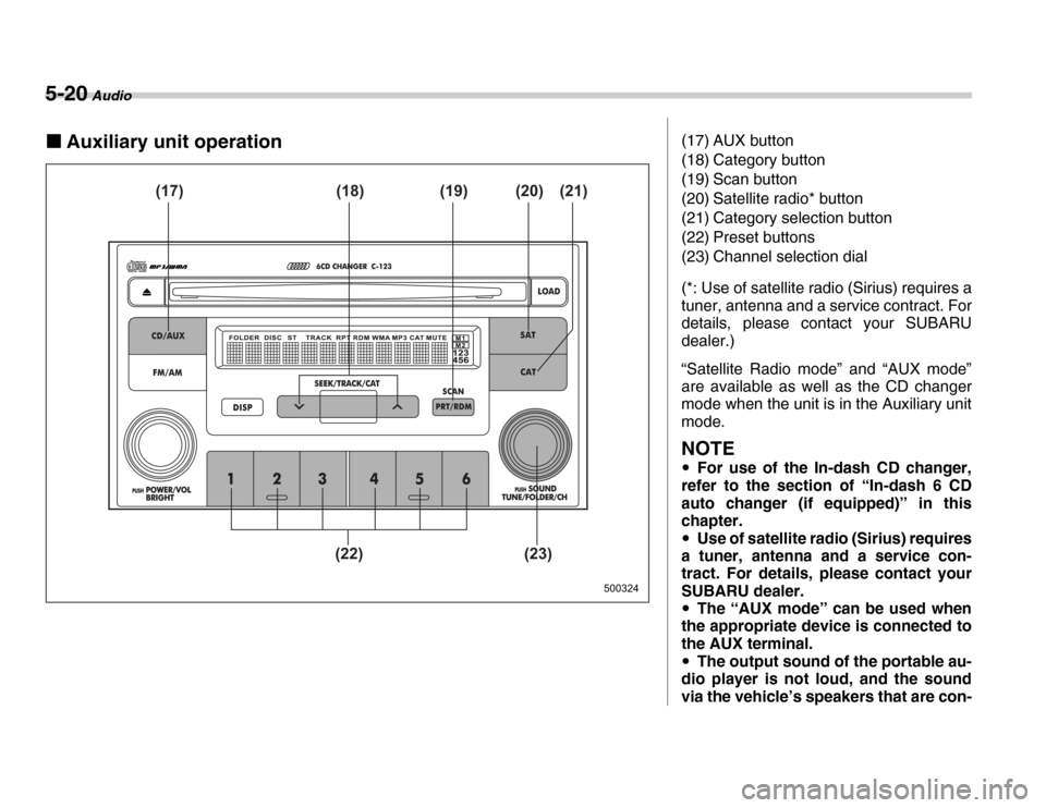 SUBARU FORESTER 2007 SG / 2.G Owners Manual 5-20 Audio
�„Auxiliary unit operation
500324
(17) (19) (18) (20) (21)
(22) (23)
(17) AUX button 
(18) Category button 
(19) Scan button 
(20) Satellite radio* button 
(21) Category selection button 