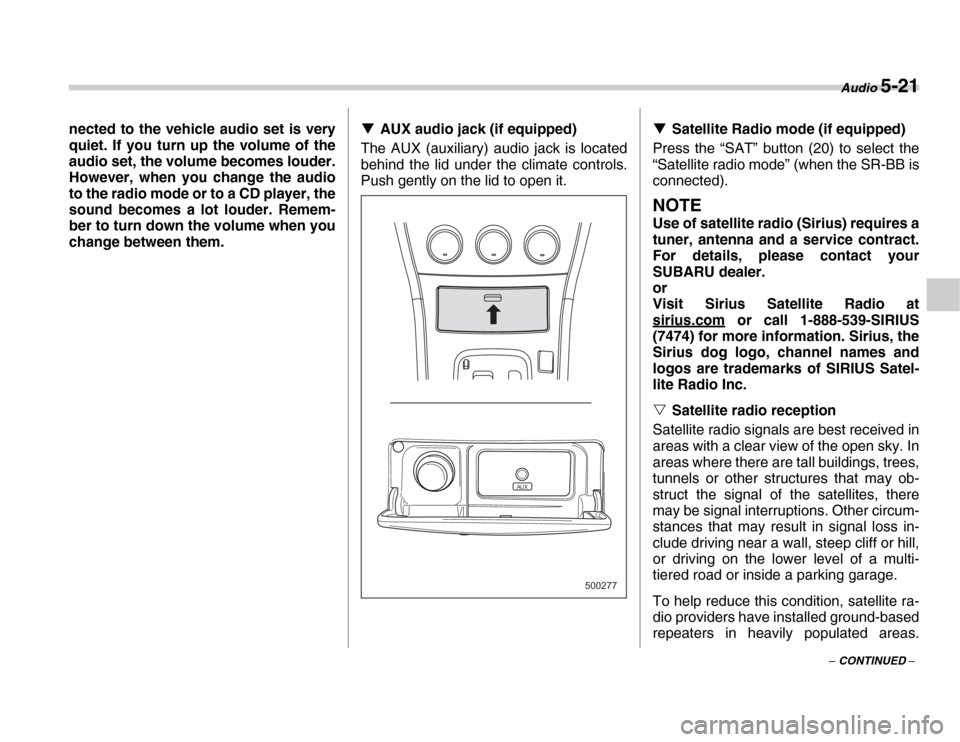 SUBARU FORESTER 2007 SG / 2.G Owners Manual Audio 5-21
– CONTINUED –
nected to the vehicle audio set is very 
quiet. If you turn up the volume of the 
audio set, the volume becomes louder. 
However, when you change the audio 
to the radio m