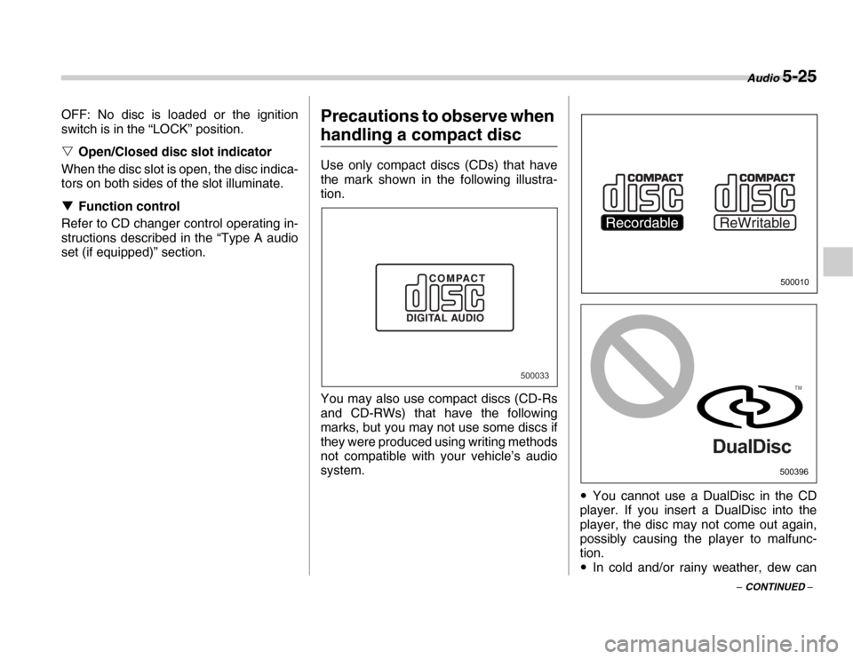SUBARU FORESTER 2007 SG / 2.G Owners Manual Audio 5-25
– CONTINUED –
OFF: No disc is loaded or the ignition 
switch is in the “LOCK” position. �V
Open/Closed disc slot indicator
When the disc slot is open, the disc indica- 
tors on both