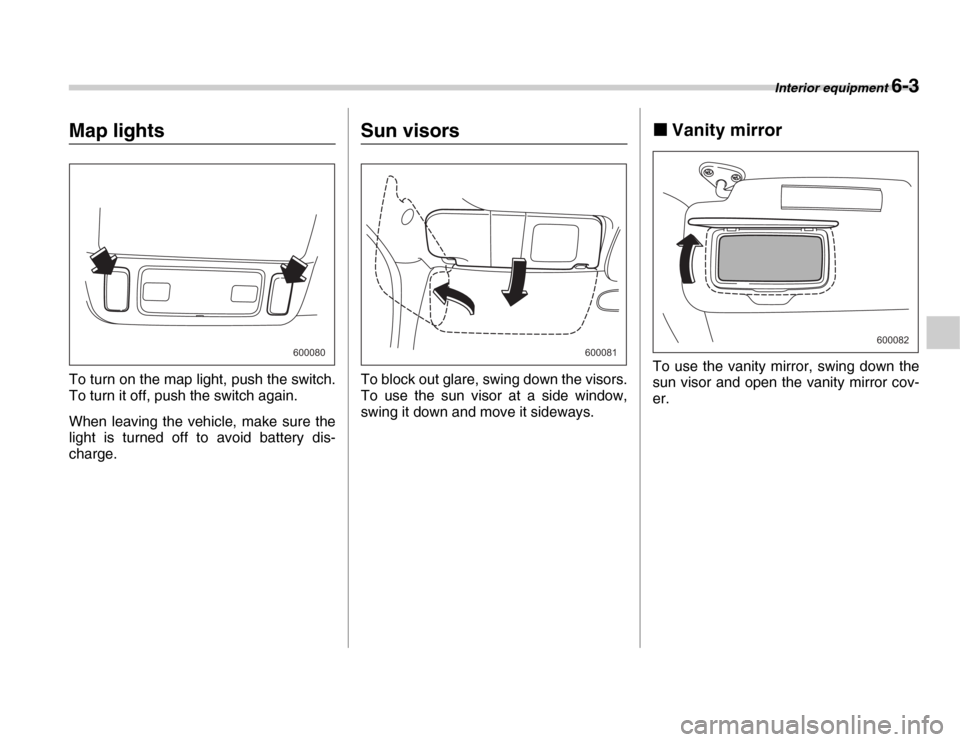 SUBARU FORESTER 2007 SG / 2.G Owners Manual Interior equipment 6-3
Map lights 
To turn on the map light, push the switch. 
To turn it off, push the switch again. 
When leaving the vehicle, make sure the 
light is turned off to avoid battery dis