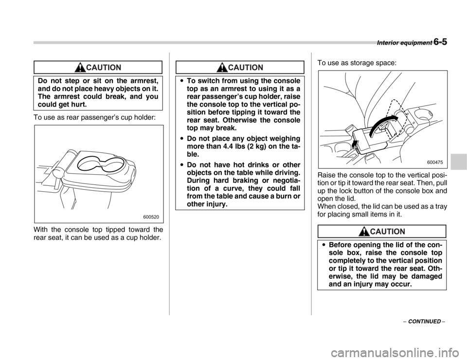 SUBARU FORESTER 2007 SG / 2.G Owners Manual Interior equipment 6-5
– CONTINUED –
To use as rear passenger’s cup holder: 
With the console top tipped toward the 
rear seat, it can be used as a cup holder.
To use as storage space: 
Raise th