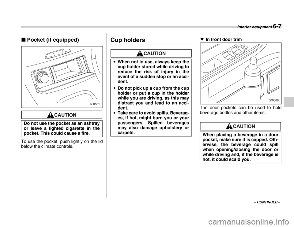 SUBARU FORESTER 2007 SG / 2.G Owners Manual Interior equipment 6-7
– CONTINUED –
�„
Pocket (if equipped)
To use the pocket, push lightly on the lid 
below the climate controls.
Cup holders�TIn front door trim
The door pockets can be used 