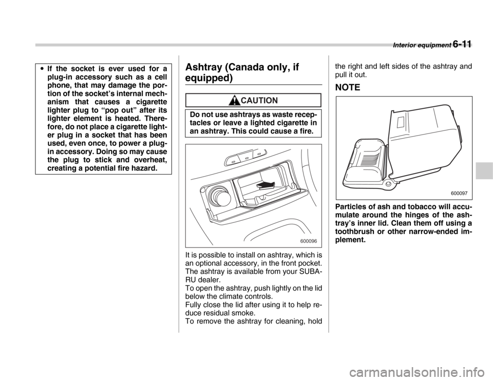 SUBARU FORESTER 2007 SG / 2.G Owners Manual Interior equipment 6-11
Ashtray (Canada only, if 
equipped)
It is possible to install on ashtray, which is 
an optional accessory, in the front pocket. 
The ashtray is available from your SUBA- 
RU de