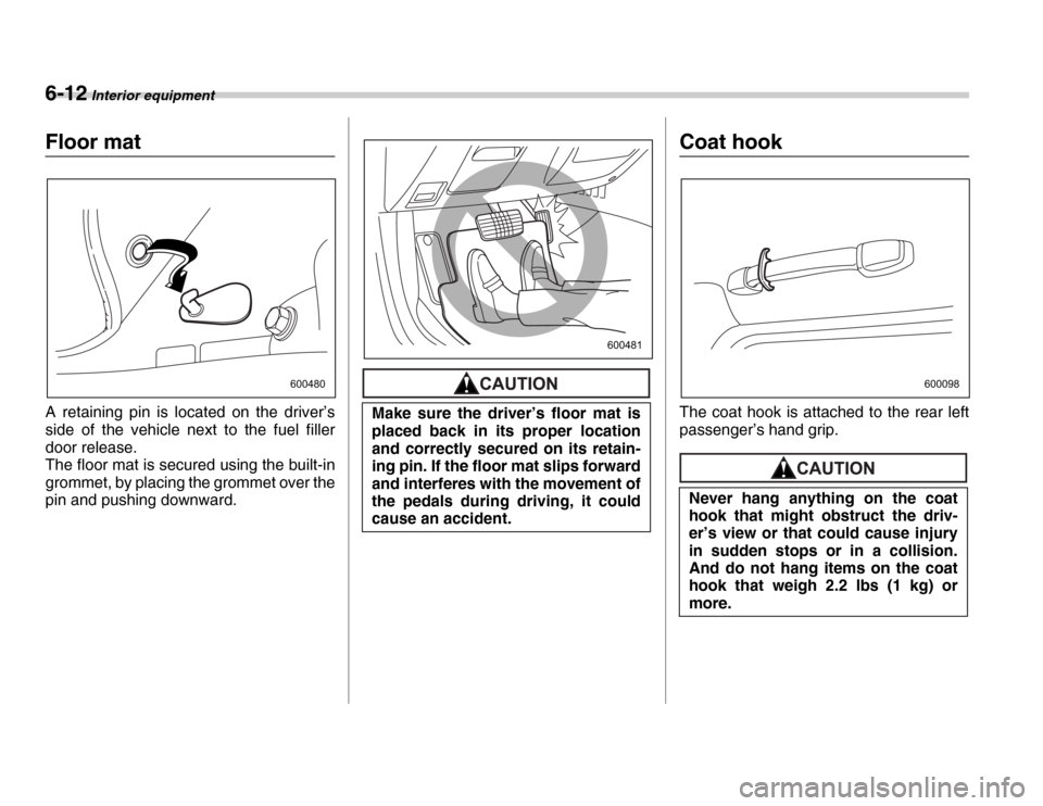 SUBARU FORESTER 2007 SG / 2.G Owners Manual 6-12 Interior equipment
Floor mat 
A retaining pin is located on the driver’s 
side of the vehicle next to the fuel filler 
door release. 
The floor mat is secured using the built-in 
grommet, by pl