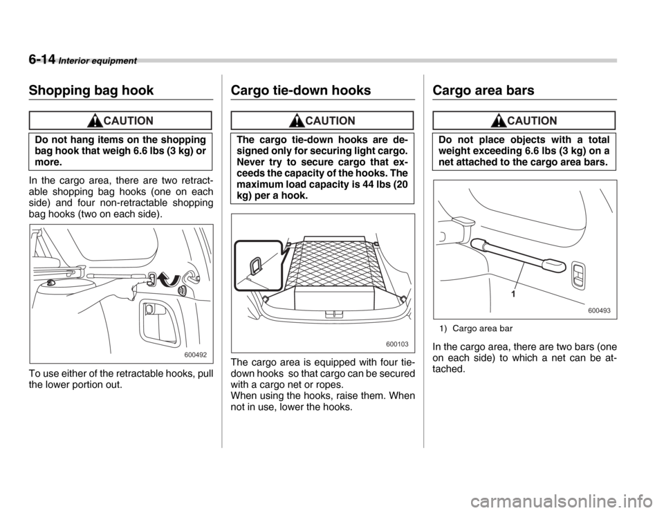 SUBARU FORESTER 2007 SG / 2.G Owners Manual 6-14 Interior equipment
Shopping bag hook
In the cargo area, there are two retract- 
able shopping bag hooks (one on each 
side) and four non-retractable shopping 
bag hooks (two on each side). 
To us