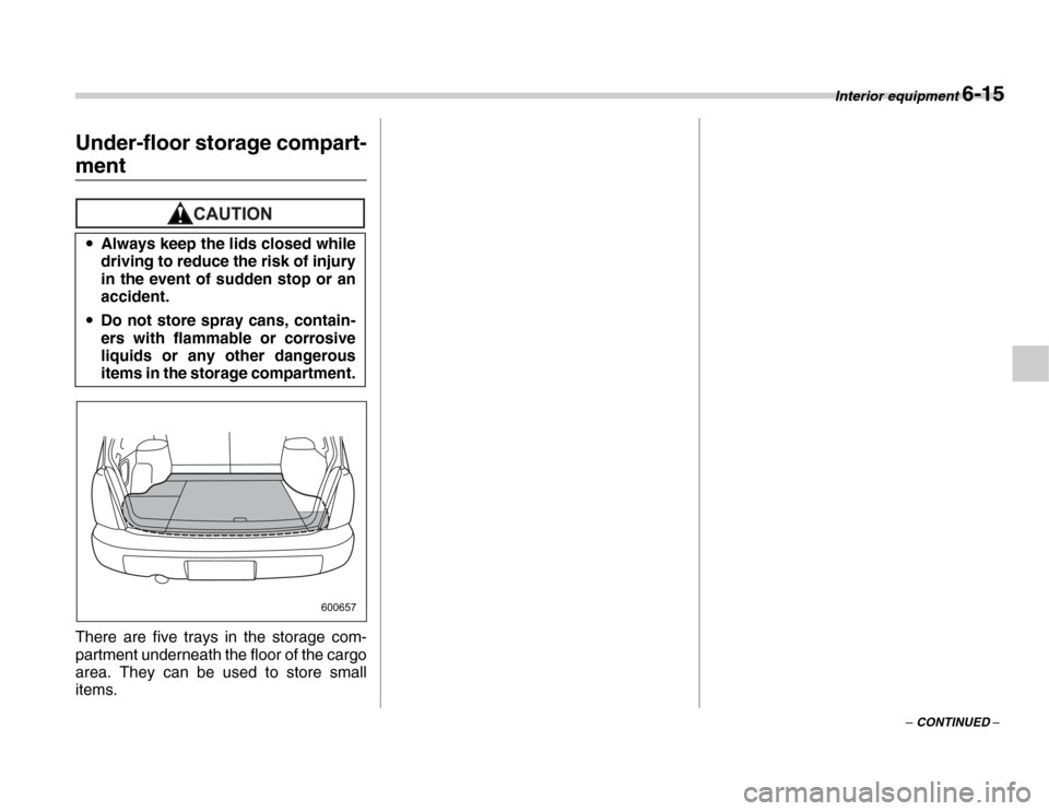 SUBARU FORESTER 2007 SG / 2.G Owners Manual Interior equipment 6-15
– CONTINUED –
Under-floor storage compart-
ment
There are five trays in the storage com- 
partment underneath the floor of the cargo 
area. They can be used to store small 