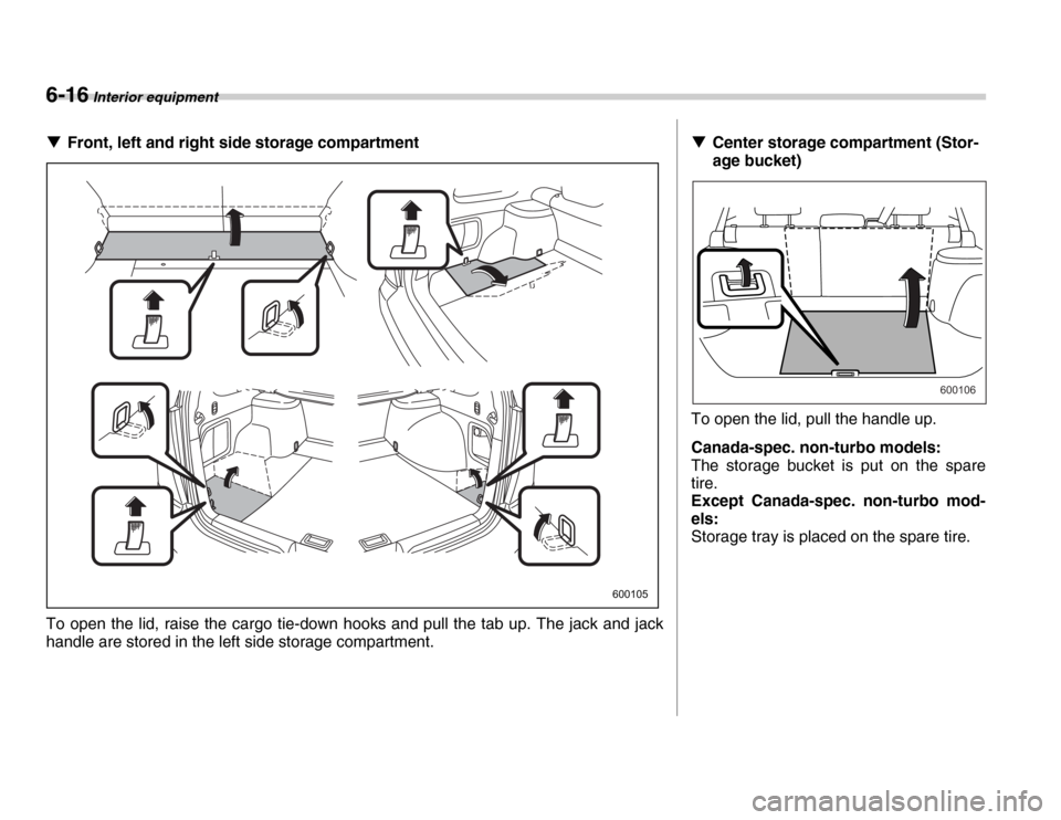 SUBARU FORESTER 2007 SG / 2.G Owners Manual 6-16 Interior equipment
�TFront, left and right side storage compartment
To open the lid, raise the cargo tie-down hooks and pull the tab up. The jack and jack 
handle are stored in the left side stor