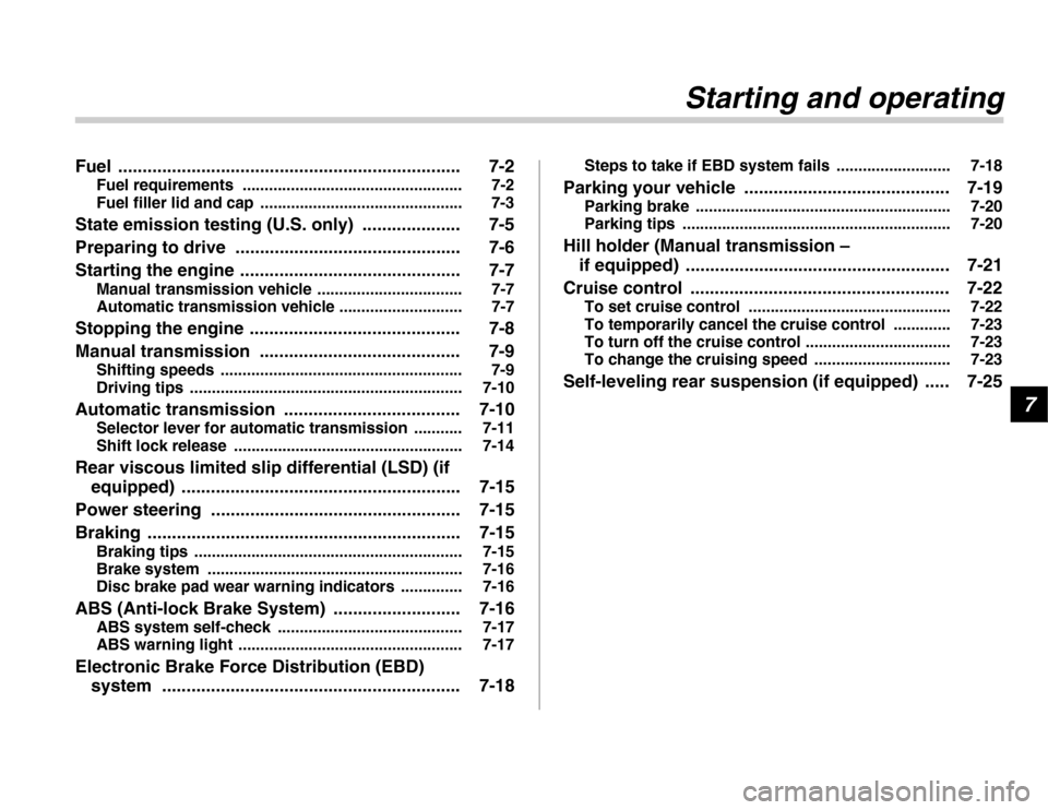 SUBARU FORESTER 2007 SG / 2.G Owners Guide 7
Starting and operating
Fuel ...................................................................... 7-2Fuel requirements  .................................................. 7-2 
Fuel filler lid and c