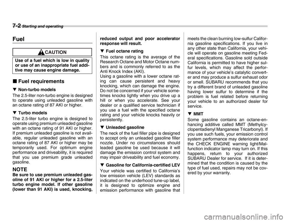 SUBARU FORESTER 2007 SG / 2.G Owners Manual 7-2 Starting and operating
Sta rting  an d o peratingFuel
�„Fuel requirements
�T Non-turbo models
The 2.5-liter non-turbo engine is designed 
to operate using unleaded gasoline with
an octane rating
