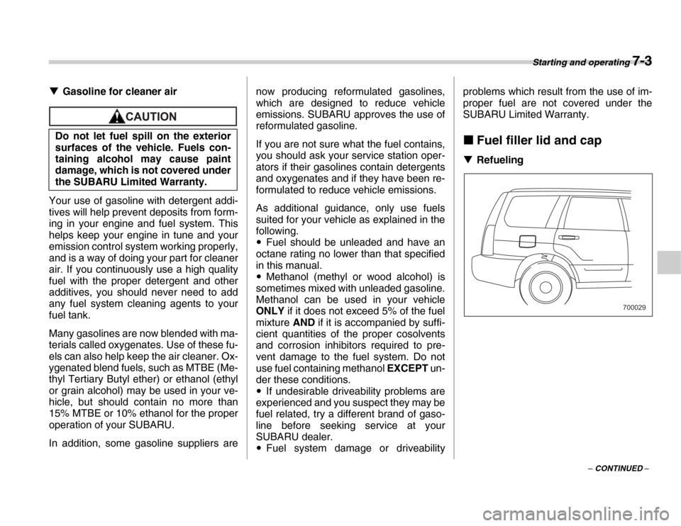 SUBARU FORESTER 2007 SG / 2.G Owners Manual Starting and operating 7-3
– CONTINUED –
�T
Gasoline for cleaner air
Your use of gasoline with detergent addi- 
tives will help prevent deposits from form- 
ing in your engine and fuel system. Thi