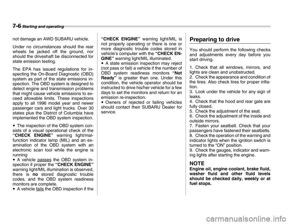 SUBARU FORESTER 2007 SG / 2.G User Guide 7-6 Starting and operating
not damage an AWD SUBARU vehicle. 
Under no circumstances should the rear 
wheels be jacked off the ground, nor 
should the driveshaft be disconnected for 
state emission te