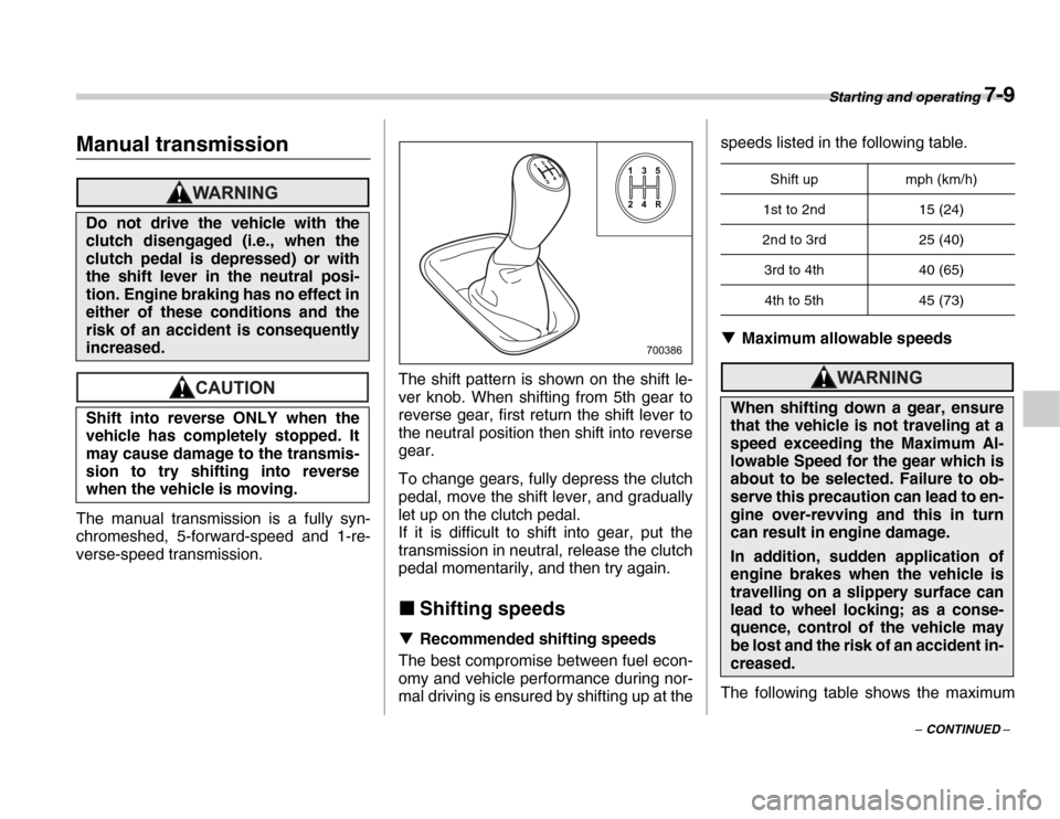 SUBARU FORESTER 2007 SG / 2.G Owners Manual Starting and operating 7-9
– CONTINUED –
Manual transmission
The manual transmission is a fully syn- 
chromeshed, 5-forward-speed and 1-re- 
verse-speed transmission.The shift pattern is shown on 