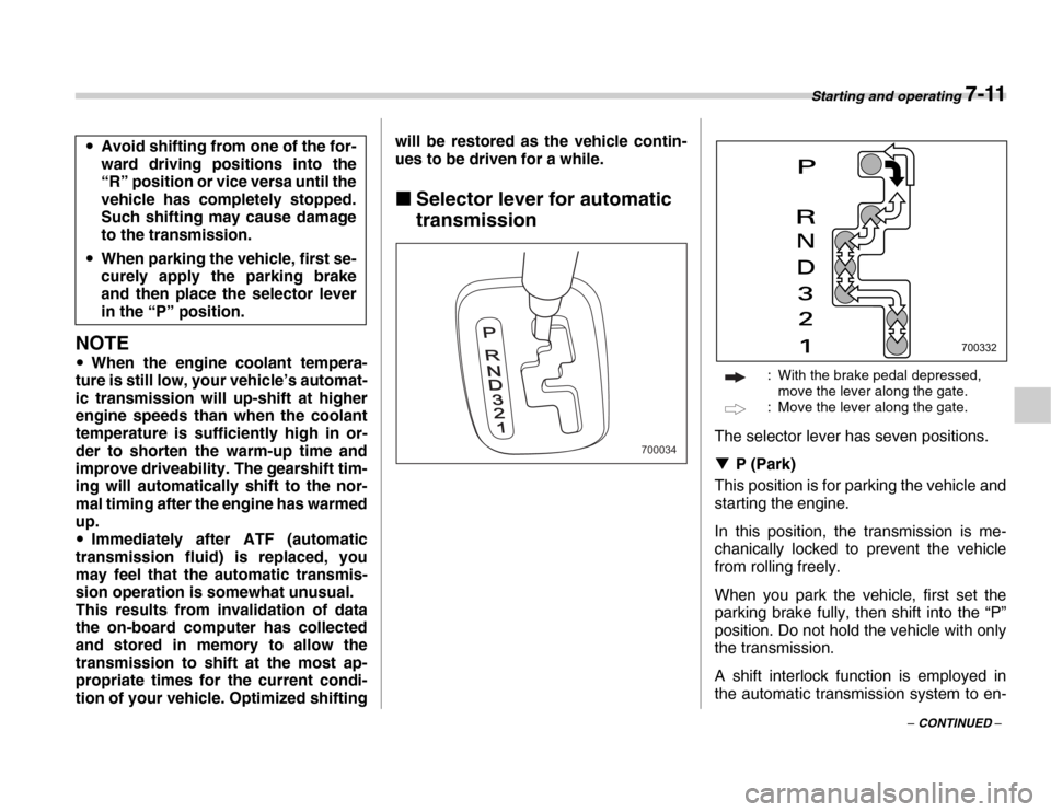 SUBARU FORESTER 2007 SG / 2.G User Guide Starting and operating 7-11
– CONTINUED –
NOTE
�y When the engine coolant tempera-
ture is still low, your vehicle’s automat- 
ic transmission will up-shift at higher 
engine speeds than when th