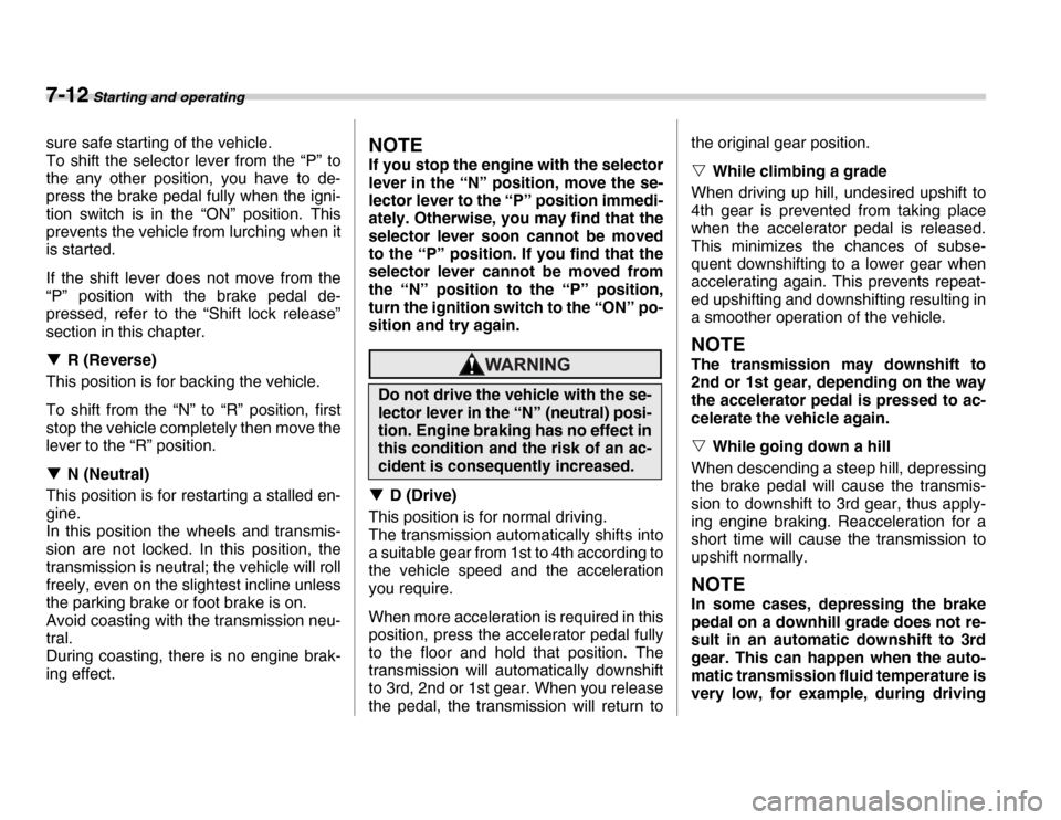 SUBARU FORESTER 2007 SG / 2.G User Guide 7-12 Starting and operating
sure safe starting of the vehicle. 
To shift the selector lever from the “P” to 
the any other position, you have to de- 
press the brake pedal fully when the igni- 
ti