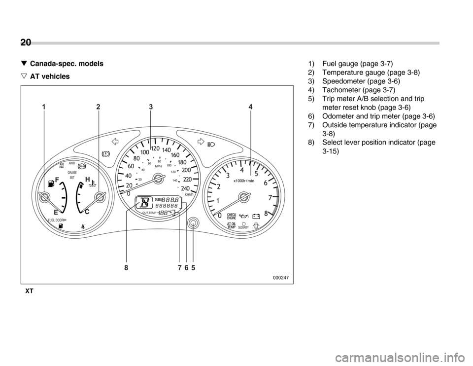 SUBARU FORESTER 2007 SG / 2.G Owners Manual 20 �TCanada-spec. models
�V AT vehicles
XT
000247
123 4 5
86 7
1) Fuel gauge (page 3-7) 
2) Temperature gauge (page 3-8) 
3) Speedometer (page 3-6) 
4) Tachometer (page 3-7) 
5) Trip meter A/B selecti