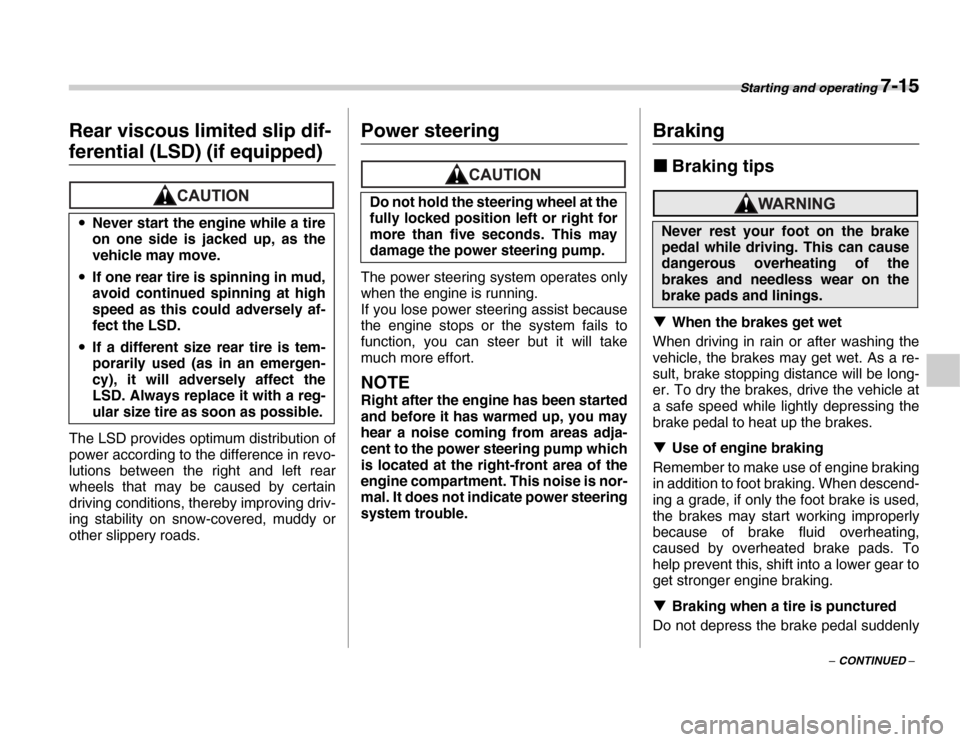 SUBARU FORESTER 2007 SG / 2.G Owners Manual Starting and operating 7-15
– CONTINUED –
Rear viscous limited slip dif-
ferential (LSD) (if equipped)
The LSD provides optimum distribution of 
power according to the difference in revo- 
lutions