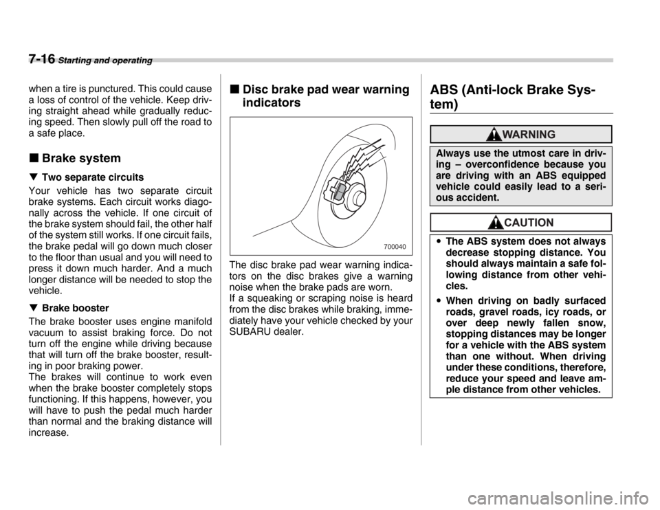 SUBARU FORESTER 2007 SG / 2.G User Guide 7-16 Starting and operating
when a tire is punctured. This could cause 
a loss of control of the vehicle. Keep driv- 
ing straight ahead while gradually reduc- 
ing speed. Then slowly pull off the roa